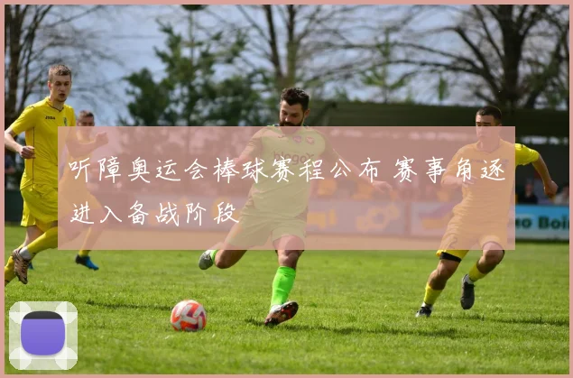 听障奥运会棒球赛程公布 赛事角逐进入备战阶段