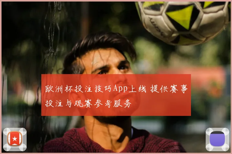 欧洲杯投注技巧App上线 提供赛事投注与观赛参考服务