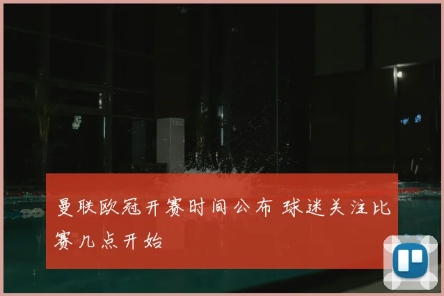曼联欧冠开赛时间公布 球迷关注比赛几点开始