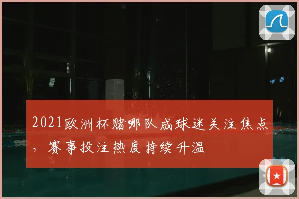 2021欧洲杯赌哪队成球迷关注焦点，赛事投注热度持续升温