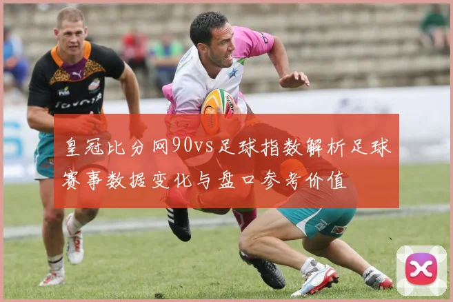 皇冠比分网90vs足球指数解析足球赛事数据变化与盘口参考价值