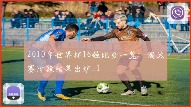 2010年世界杯16强比分一览:淘汰赛阶段结果出炉_1