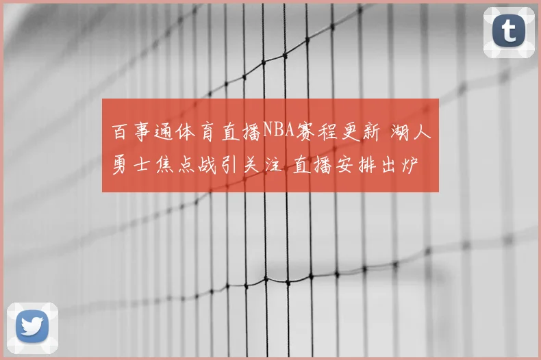 百事通体育直播NBA赛程更新 湖人勇士焦点战引关注 直播安排出炉
