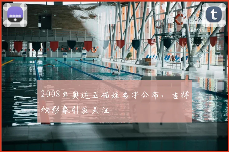 2008年奥运五福娃名字公布,吉祥物形象引发关注