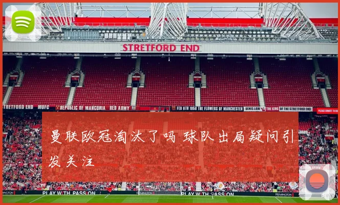 曼联欧冠淘汰了吗 球队出局疑问引发关注