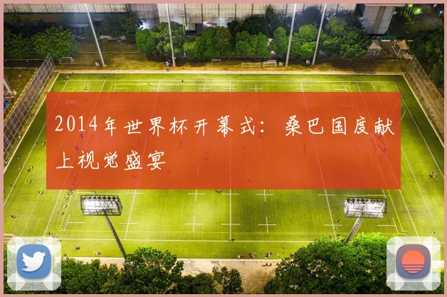 2014年世界杯开幕式:桑巴国度献上视觉盛宴