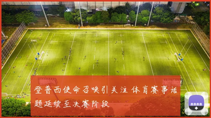 登普西使命召唤引关注 体育赛事话题延续至决赛阶段