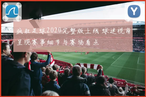 疯狂足球2020完整版上线 球迷视角呈现赛事细节与赛场看点