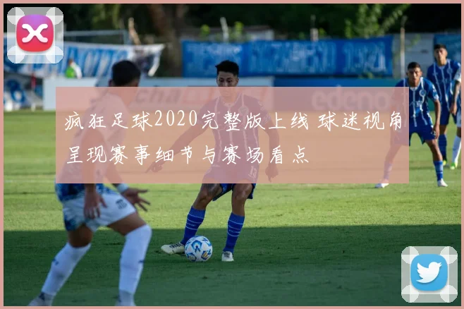 疯狂足球2020完整版上线 球迷视角呈现赛事细节与赛场看点