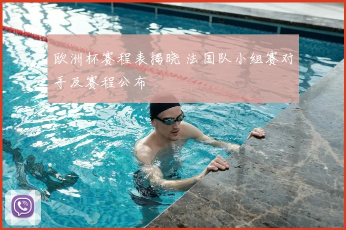 欧洲杯赛程表揭晓 法国队小组赛对手及赛程公布