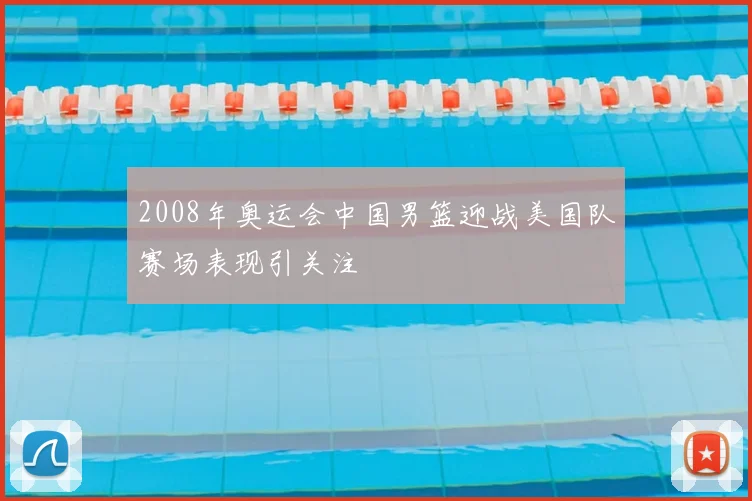2008年奥运会中国男篮迎战美国队赛场表现引关注
