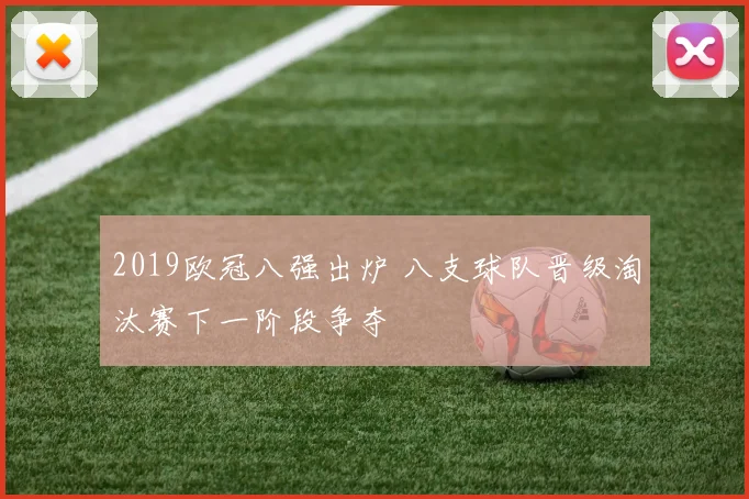 2019欧冠八强出炉 八支球队晋级淘汰赛下一阶段争夺