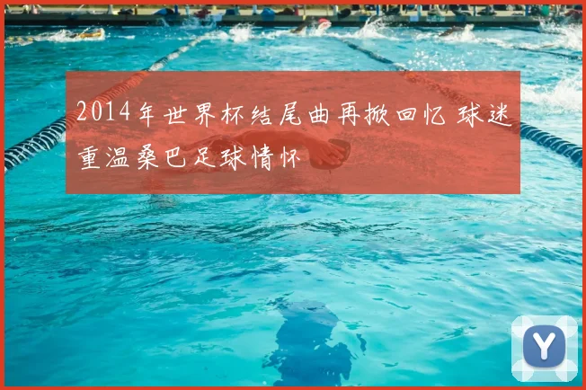 2014年世界杯结尾曲再掀回忆 球迷重温桑巴足球情怀
