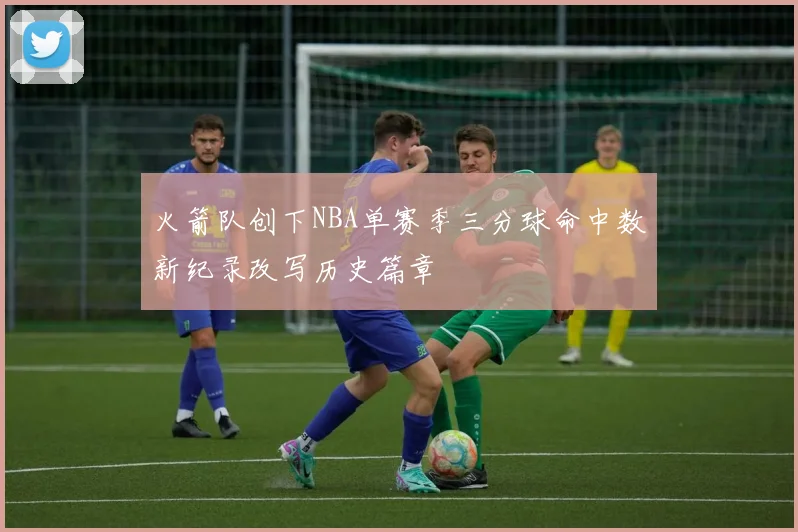 火箭队创下NBA单赛季三分球命中数新纪录改写历史篇章