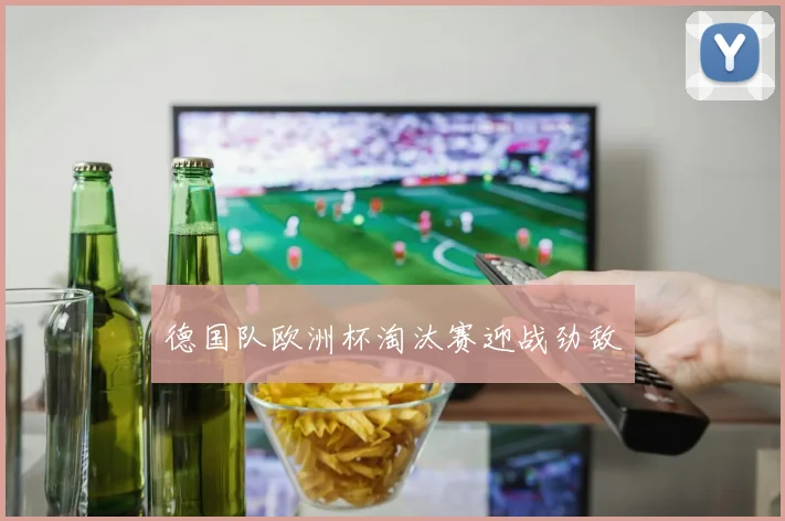 德国队欧洲杯淘汰赛迎战劲敌