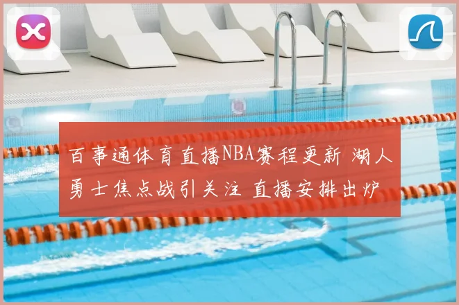 百事通体育直播NBA赛程更新 湖人勇士焦点战引关注 直播安排出炉