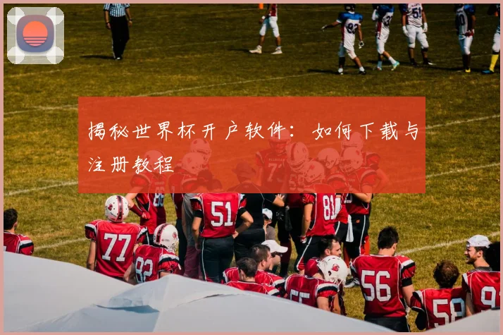 揭秘世界杯开户软件:如何下载与注册教程