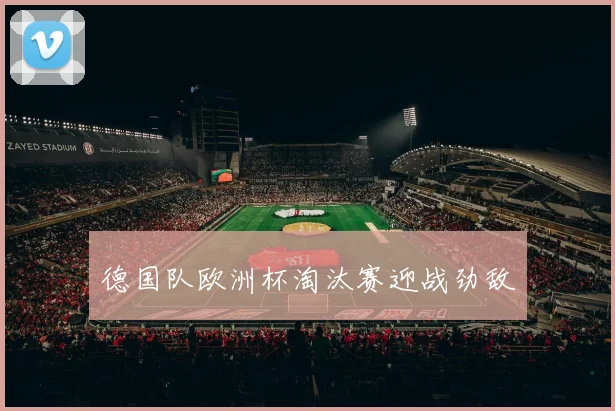 德国队欧洲杯淘汰赛迎战劲敌