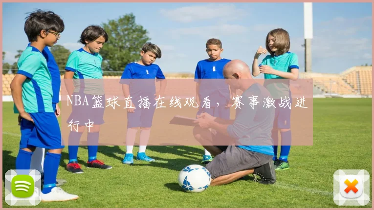 NBA篮球直播在线观看,赛事激战进行中