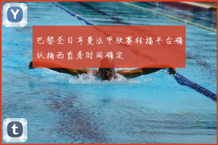 巴黎圣日耳曼法甲联赛转播平台确认梅西首秀时间确定