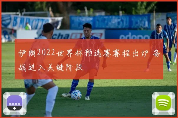 伊朗2022世界杯预选赛赛程出炉 备战进入关键阶段