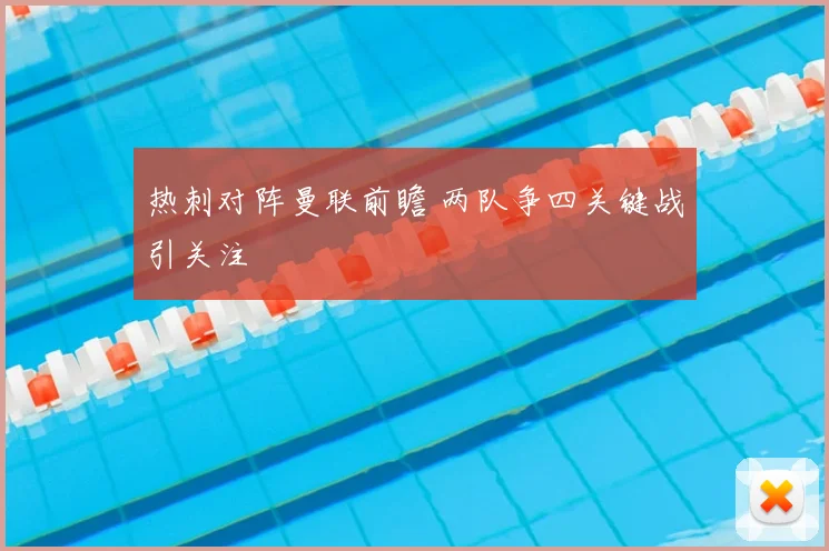 热刺对阵曼联前瞻 两队争四关键战引关注