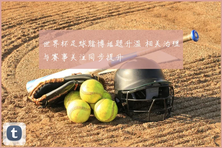 世界杯足球赌博话题升温 相关治理与赛事关注同步提升