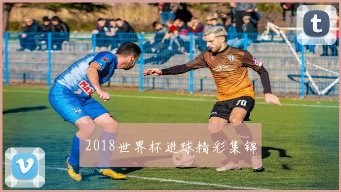 2018世界杯进球精彩集锦