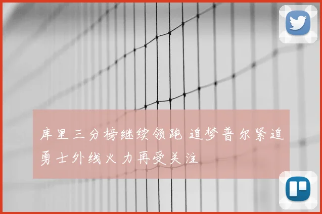 库里三分榜继续领跑 追梦普尔紧追勇士外线火力再受关注