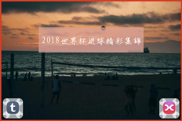 2018世界杯进球精彩集锦