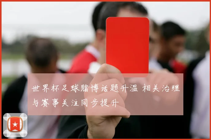 世界杯足球赌博话题升温 相关治理与赛事关注同步提升