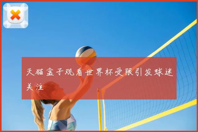 天猫盒子观看世界杯受限引发球迷关注