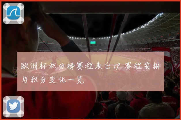欧洲杯积分榜赛程表出炉 赛程安排与积分变化一览