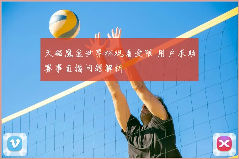 天猫魔盒世界杯观看受限 用户求助赛事直播问题解析