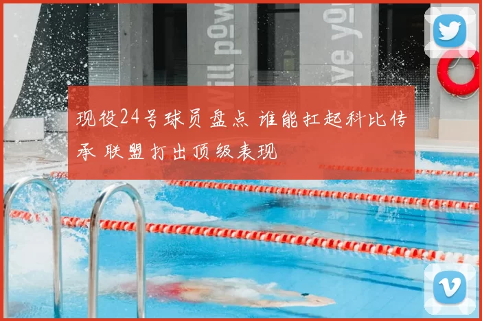 现役24号球员盘点 谁能扛起科比传承 联盟打出顶级表现