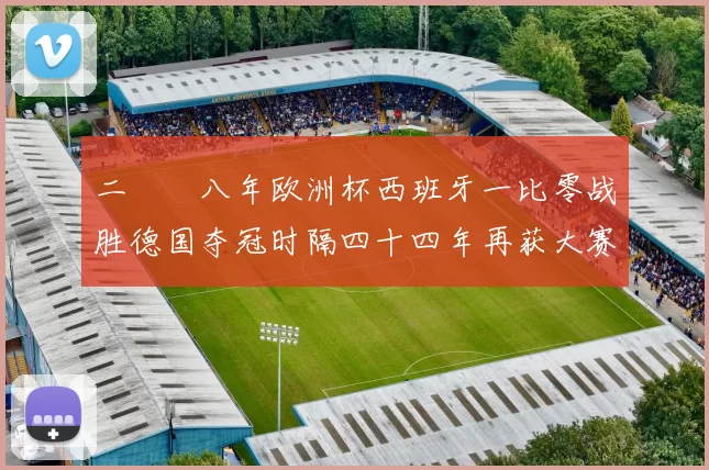 二〇〇八年欧洲杯西班牙一比零战胜德国夺冠时隔四十四年再获大赛冠军