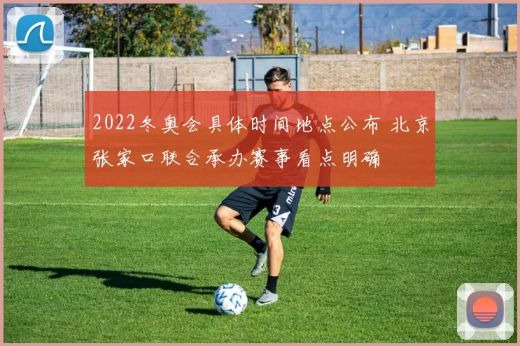 2022冬奥会具体时间地点公布 北京张家口联合承办赛事看点明确