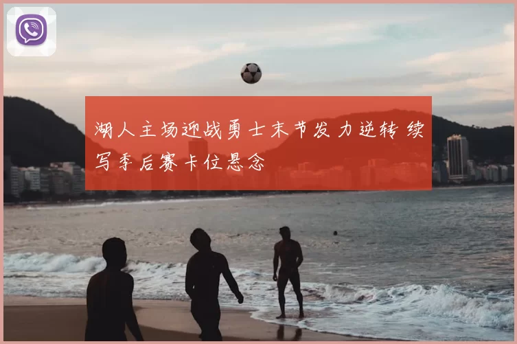 湖人主场迎战勇士末节发力逆转 续写季后赛卡位悬念