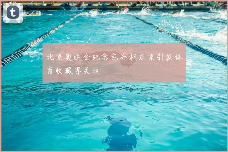 北京奥运会纪念包亮相东京引发体育收藏界关注