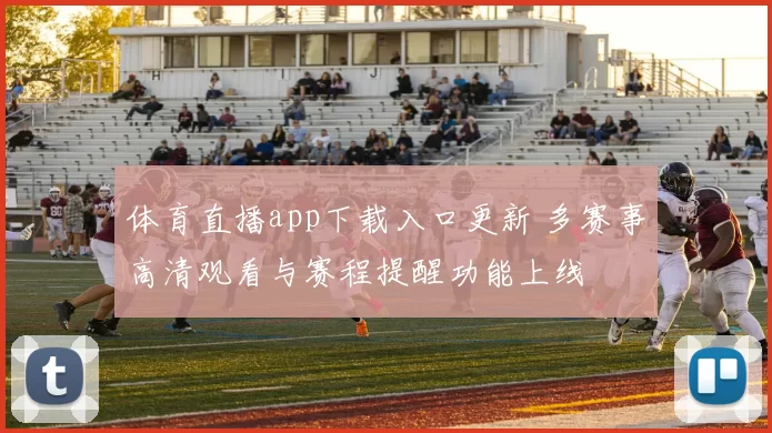 体育直播app下载入口更新 多赛事高清观看与赛程提醒功能上线