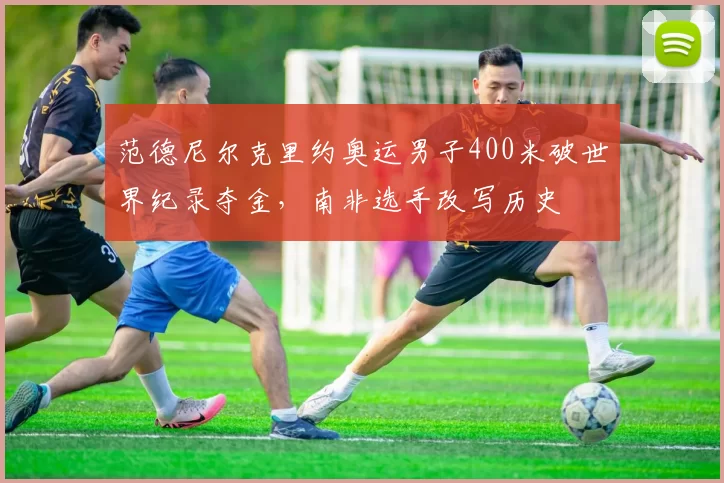 范德尼尔克里约奥运男子400米破世界纪录夺金，南非选手改写历史