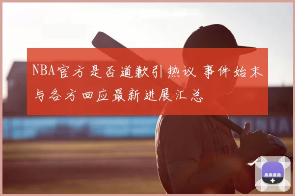 NBA官方是否道歉引热议 事件始末与各方回应最新进展汇总