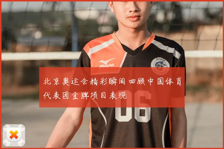 北京奥运会精彩瞬间回顾中国体育代表团金牌项目表现