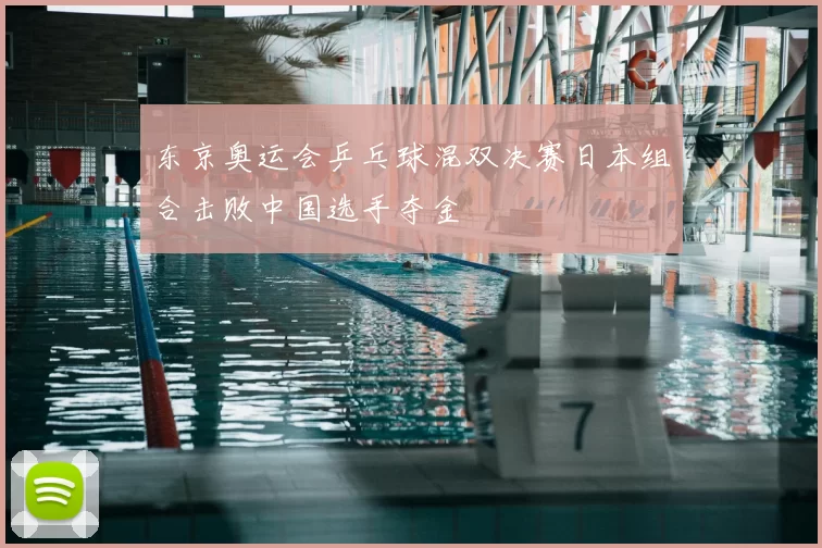 东京奥运会乒乓球混双决赛日本组合击败中国选手夺金