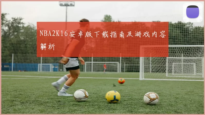 NBA2K16安卓版下载指南及游戏内容解析