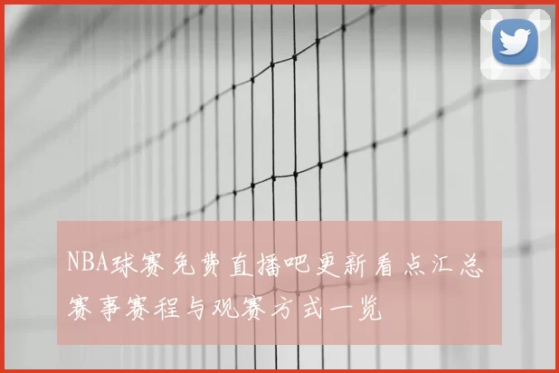 NBA球赛免费直播吧更新看点汇总 赛事赛程与观赛方式一览