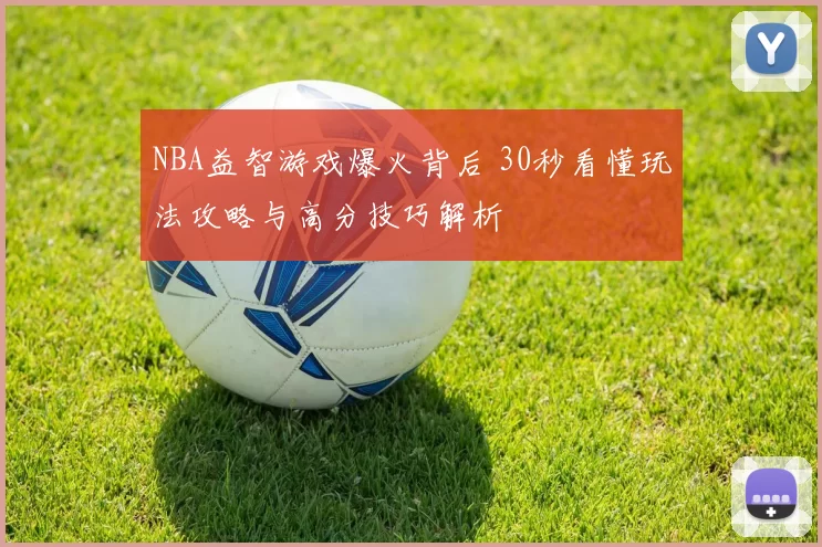 NBA益智游戏爆火背后 30秒看懂玩法攻略与高分技巧解析