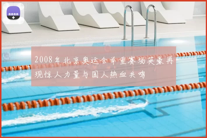 2008年北京奥运会举重赛场英豪再现惊人力量与国人热血共鸣