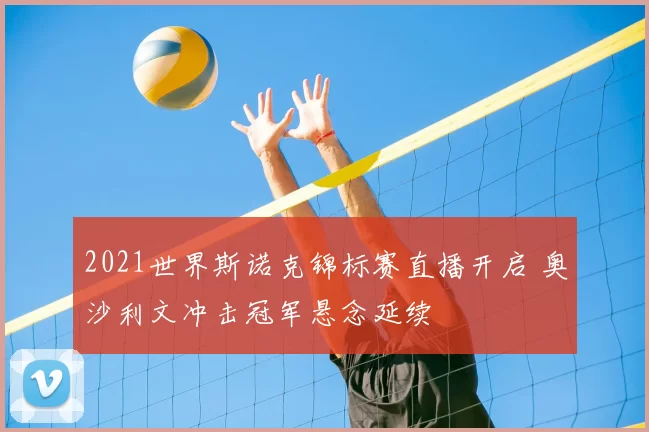 2021世界斯诺克锦标赛直播开启 奥沙利文冲击冠军悬念延续
