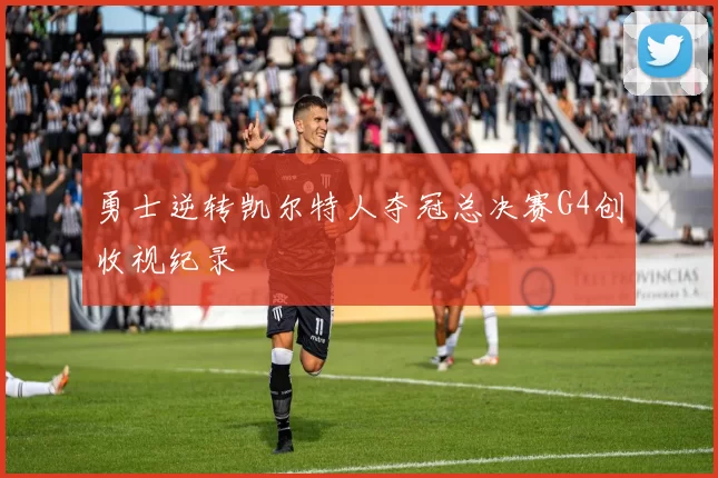 勇士逆转凯尔特人夺冠总决赛G4创收视纪录